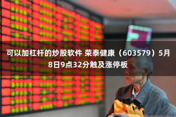 可以加杠杆的炒股软件 荣泰健康（603579）5月8日9点32分触及涨停板