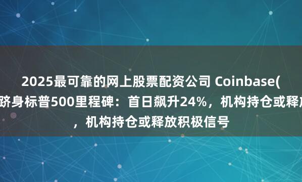 2025最可靠的网上股票配资公司 Coinbase(COIN.US)跻身标普500里程碑：首日飙升24%，机构持仓或释放积极信号