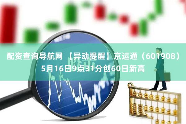 配资查询导航网 【异动提醒】京运通（601908）5月16日9点31分创60日新高