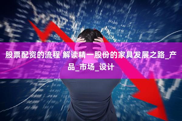 股票配资的流程 解读精一股份的家具发展之路_产品_市场_设计