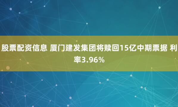 股票配资信息 厦门建发集团将赎回15亿中期票据 利率3.96%