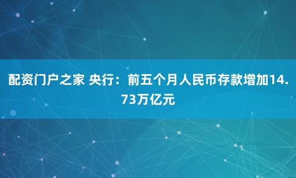 配资门户之家 央行：前五个月人民币存款增加14.73万亿元