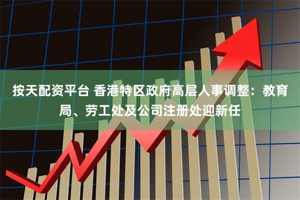 按天配资平台 香港特区政府高层人事调整：教育局、劳工处及公司注册处迎新任