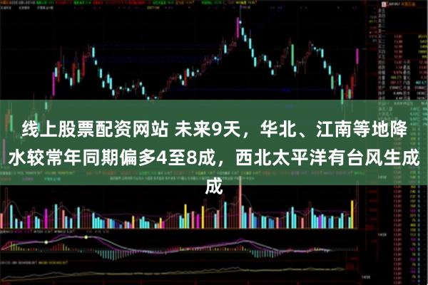 线上股票配资网站 未来9天，华北、江南等地降水较常年同期偏多4至8成，西北太平洋有台风生成