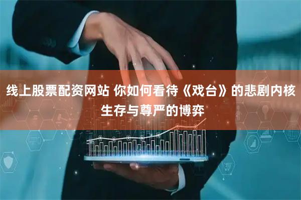 线上股票配资网站 你如何看待《戏台》的悲剧内核 生存与尊严的博弈