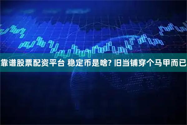 靠谱股票配资平台 稳定币是啥? 旧当铺穿个马甲而已