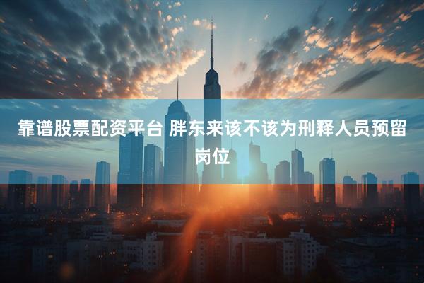 靠谱股票配资平台 胖东来该不该为刑释人员预留岗位