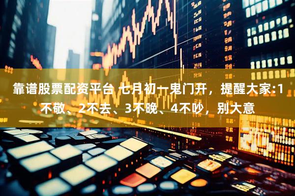 靠谱股票配资平台 七月初一鬼门开，提醒大家:1不敬、2不去、3不晚、4不吵，别大意