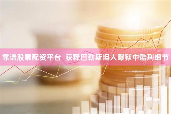 靠谱股票配资平台  获释巴勒斯坦人曝狱中酷刑细节