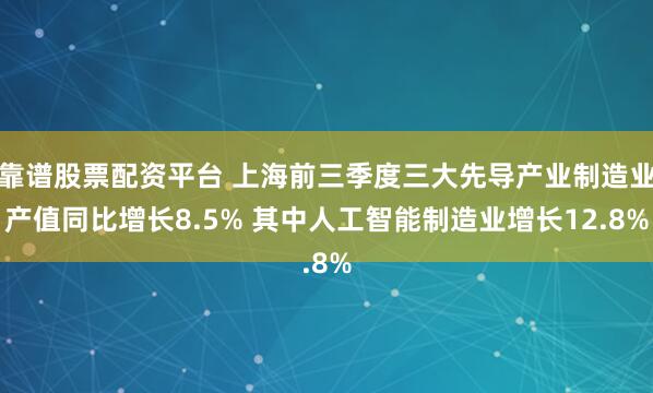 靠谱股票配资平台 上海前三季度三大先导产业制造业产值同比增长8.5% 其中人工智能制造业增长12.8%