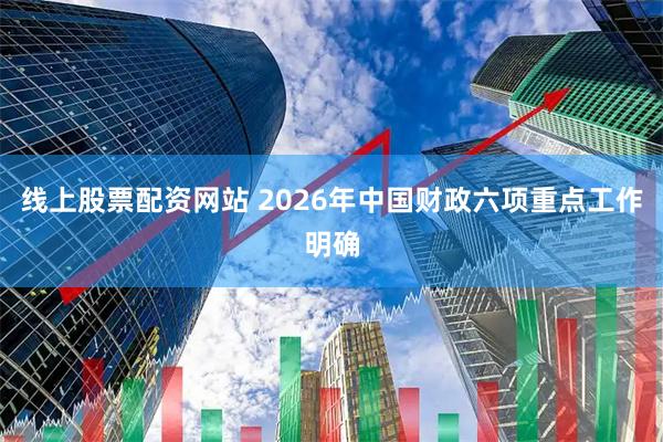 线上股票配资网站 2026年中国财政六项重点工作明确