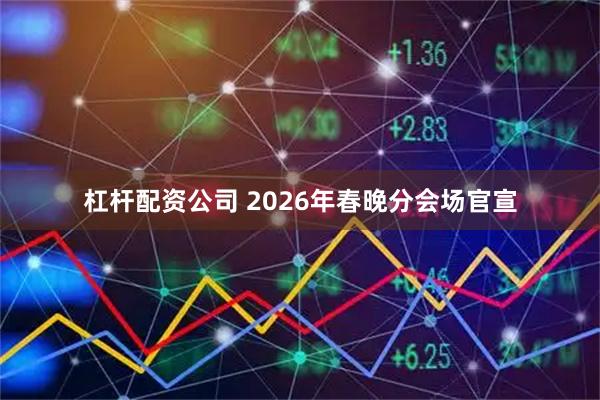 杠杆配资公司 2026年春晚分会场官宣