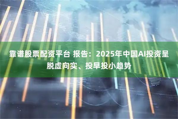 靠谱股票配资平台 报告：2025年中国AI投资呈脱虚向实、投早投小趋势