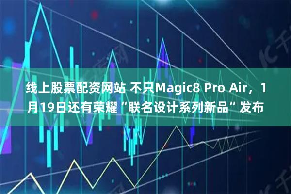 线上股票配资网站 不只Magic8 Pro Air，1月19日还有荣耀“联名设计系列新品”发布